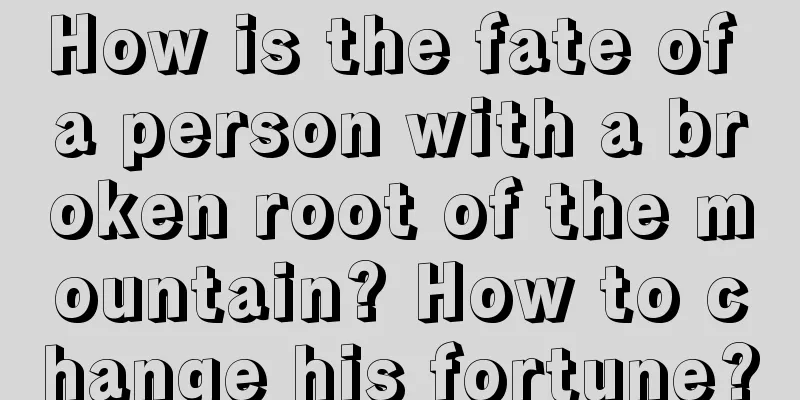 How is the fate of a person with a broken root of the mountain? How to change his fortune?