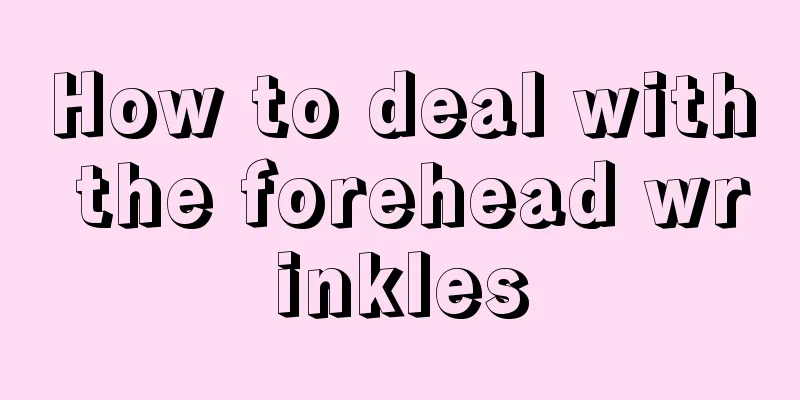 How to deal with the forehead wrinkles