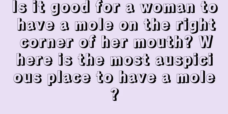 Is it good for a woman to have a mole on the right corner of her mouth? Where is the most auspicious place to have a mole?