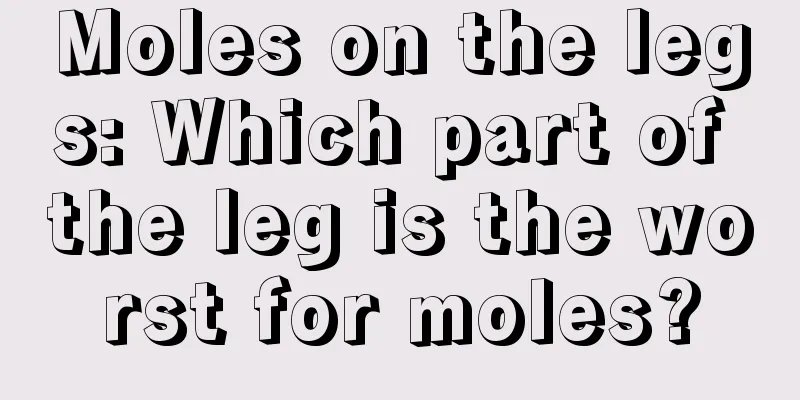Moles on the legs: Which part of the leg is the worst for moles?
