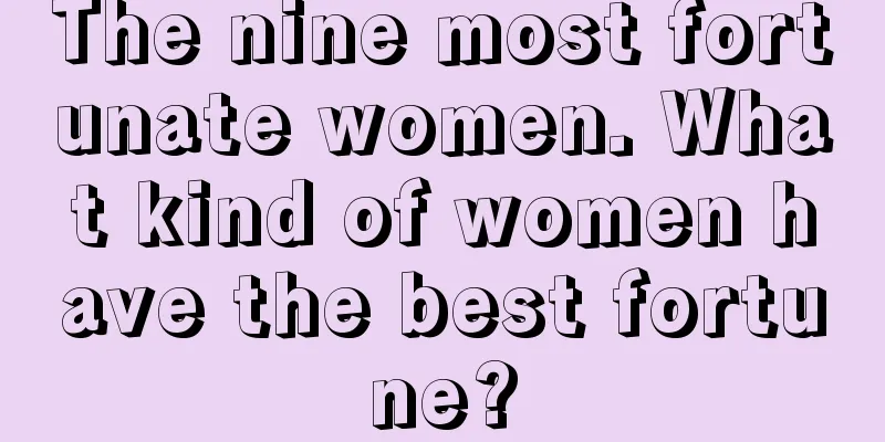 The nine most fortunate women. What kind of women have the best fortune?