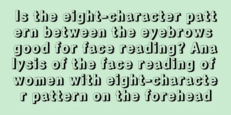 Is the eight-character pattern between the eyebrows good for face reading? Analysis of the face reading of women with eight-character pattern on the forehead