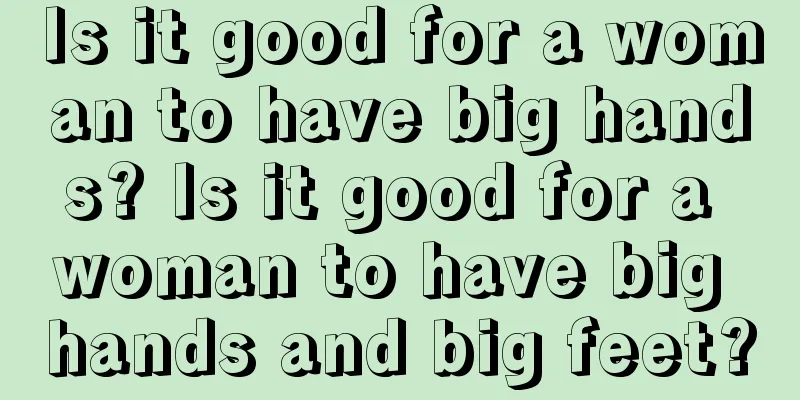 Is it good for a woman to have big hands? Is it good for a woman to have big hands and big feet?