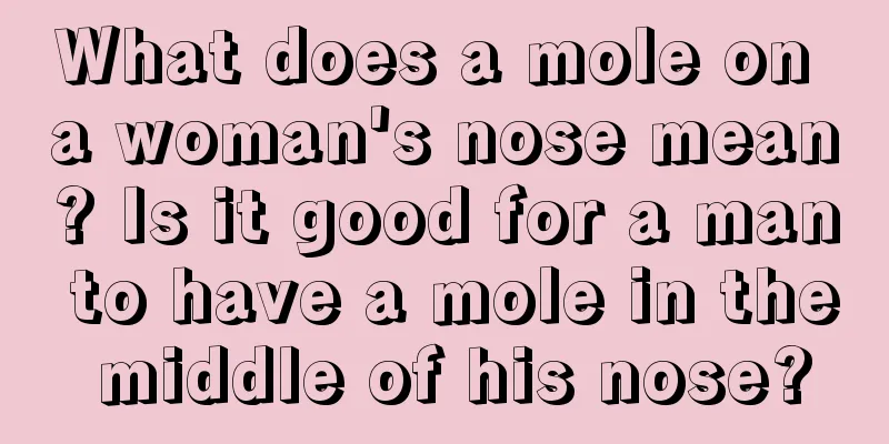 What does a mole on a woman's nose mean? Is it good for a man to have a mole in the middle of his nose?