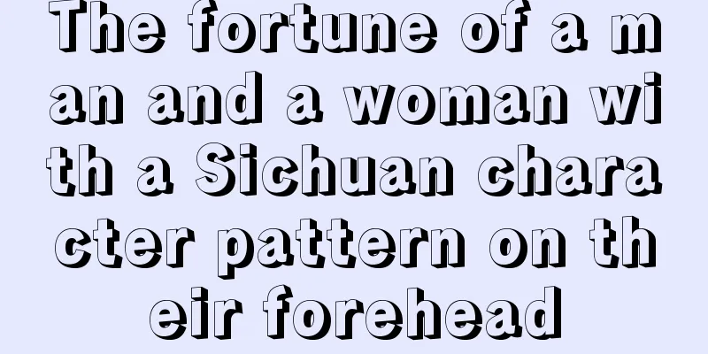 The fortune of a man and a woman with a Sichuan character pattern on their forehead