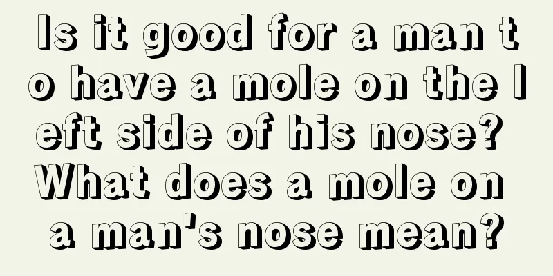 Is it good for a man to have a mole on the left side of his nose? What does a mole on a man's nose mean?