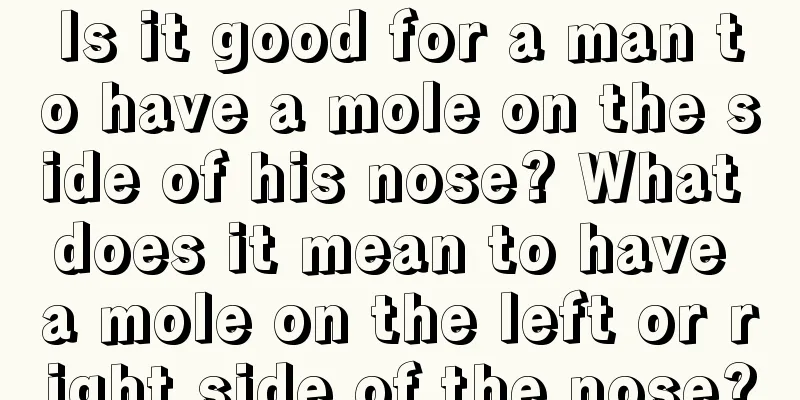 Is it good for a man to have a mole on the side of his nose? What does it mean to have a mole on the left or right side of the nose?