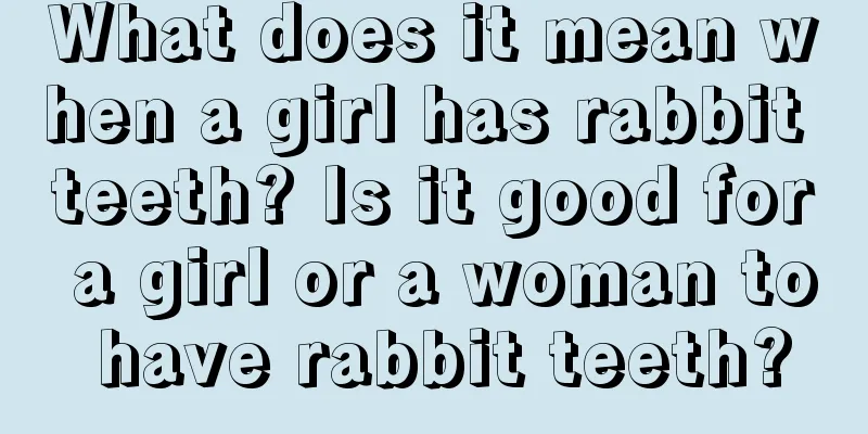 What does it mean when a girl has rabbit teeth? Is it good for a girl or a woman to have rabbit teeth?