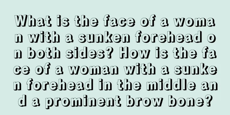 What is the face of a woman with a sunken forehead on both sides? How is the face of a woman with a sunken forehead in the middle and a prominent brow bone?