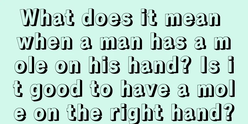 What does it mean when a man has a mole on his hand? Is it good to have a mole on the right hand?