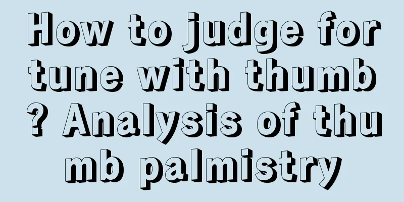 How to judge fortune with thumb? Analysis of thumb palmistry