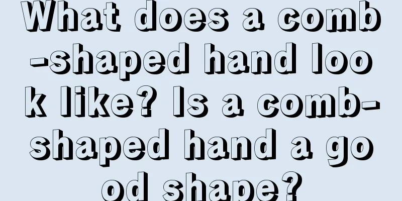 What does a comb-shaped hand look like? Is a comb-shaped hand a good shape?