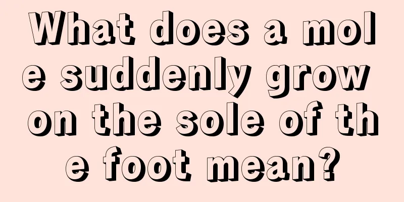What does a mole suddenly grow on the sole of the foot mean?