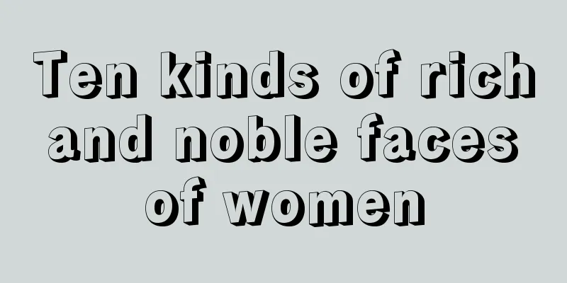 Ten kinds of rich and noble faces of women