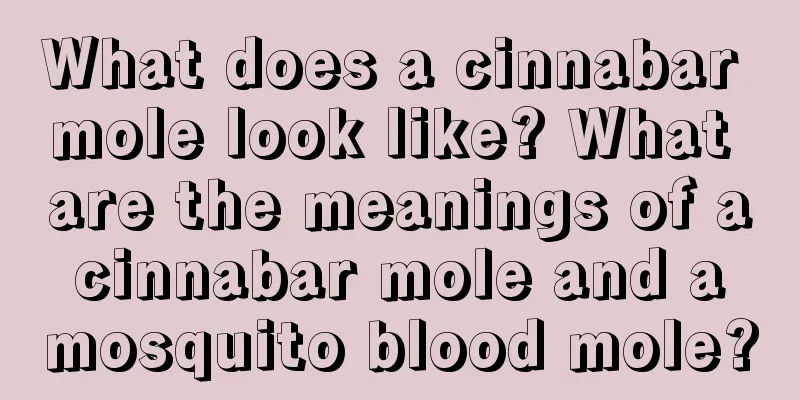 What does a cinnabar mole look like? What are the meanings of a cinnabar mole and a mosquito blood mole?