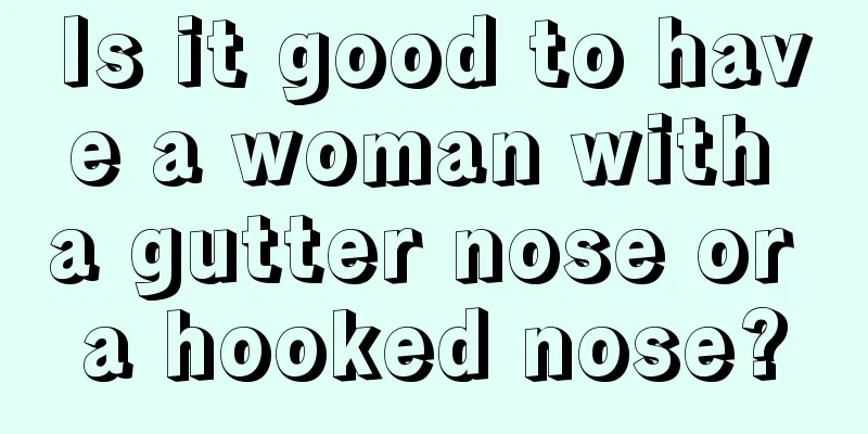 Is it good to have a woman with a gutter nose or a hooked nose?
