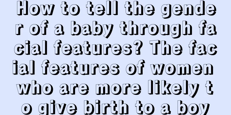 How to tell the gender of a baby through facial features? The facial features of women who are more likely to give birth to a boy