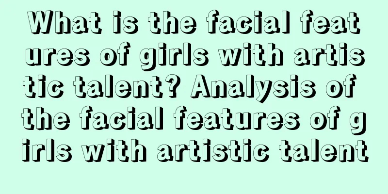 What is the facial features of girls with artistic talent? Analysis of the facial features of girls with artistic talent