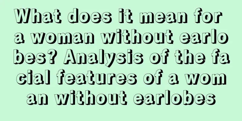 What does it mean for a woman without earlobes? Analysis of the facial features of a woman without earlobes
