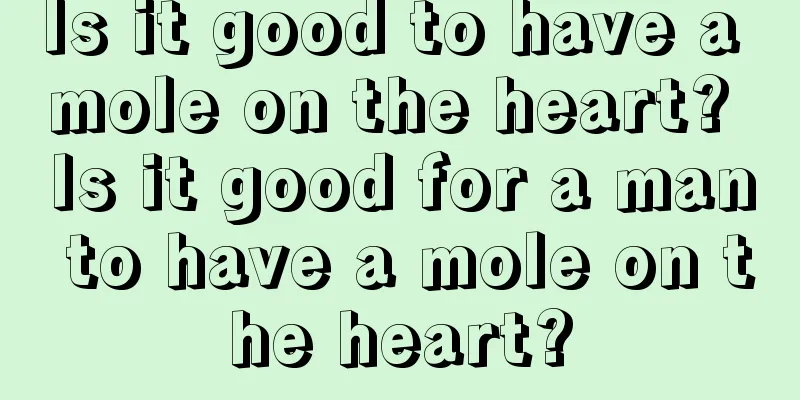 Is it good to have a mole on the heart? Is it good for a man to have a mole on the heart?