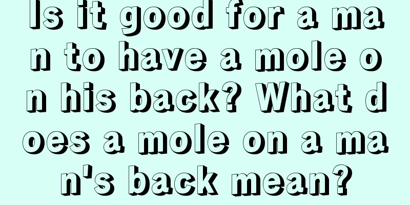 Is it good for a man to have a mole on his back? What does a mole on a man's back mean?