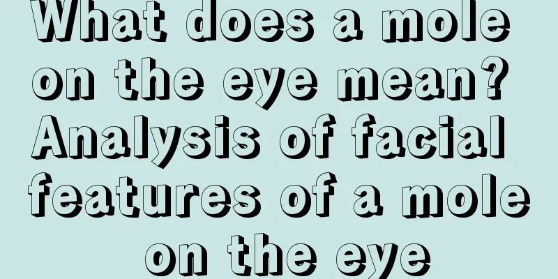 What does a mole on the eye mean? Analysis of facial features of a mole on the eye