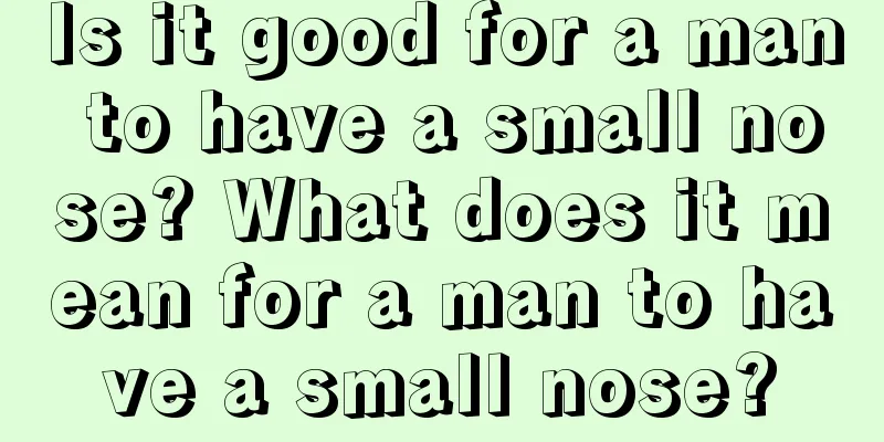 Is it good for a man to have a small nose? What does it mean for a man to have a small nose?