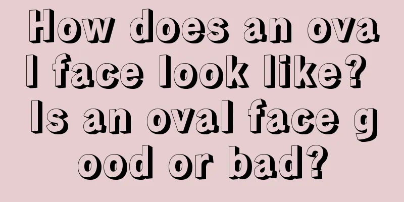 How does an oval face look like? Is an oval face good or bad?