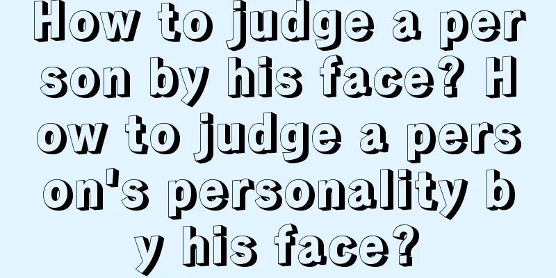 How to judge a person by his face? How to judge a person's personality by his face?