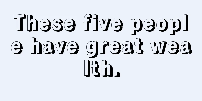 These five people have great wealth.