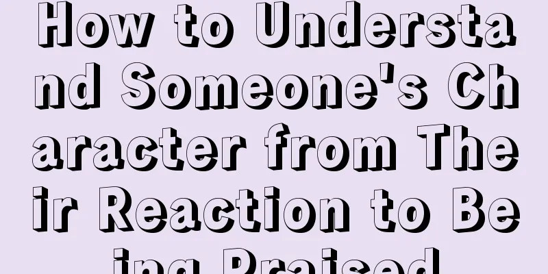How to Understand Someone's Character from Their Reaction to Being Praised