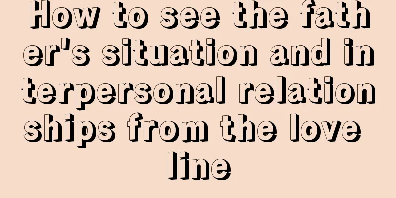 How to see the father's situation and interpersonal relationships from the love line