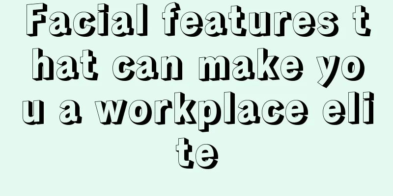 Facial features that can make you a workplace elite