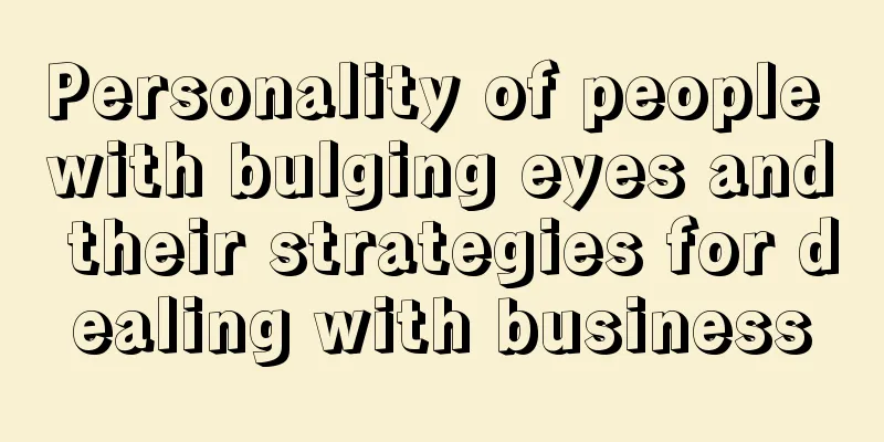 Personality of people with bulging eyes and their strategies for dealing with business