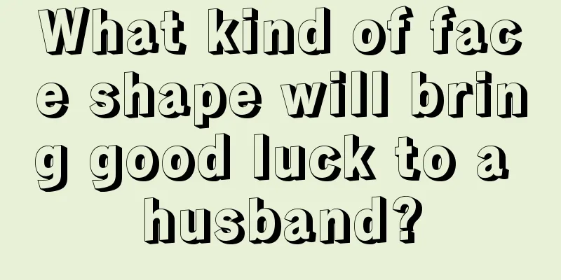 What kind of face shape will bring good luck to a husband?