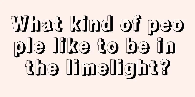 What kind of people like to be in the limelight?