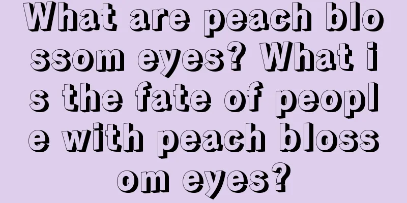 What are peach blossom eyes? What is the fate of people with peach blossom eyes?