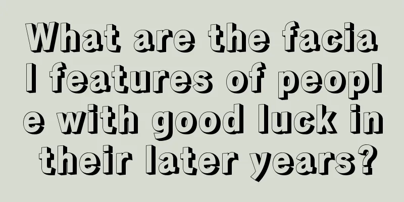 What are the facial features of people with good luck in their later years?