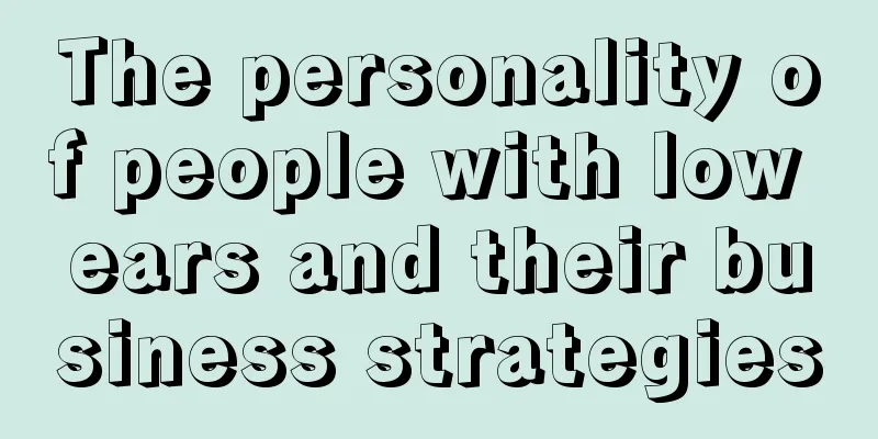 The personality of people with low ears and their business strategies