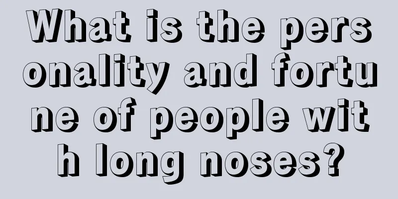 What is the personality and fortune of people with long noses?