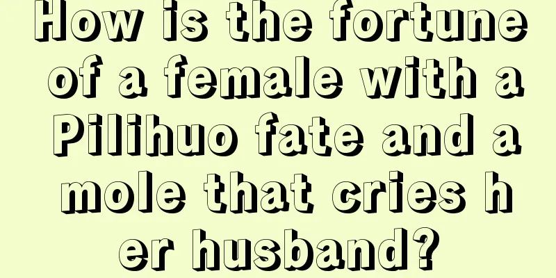 How is the fortune of a female with a Pilihuo fate and a mole that cries her husband?