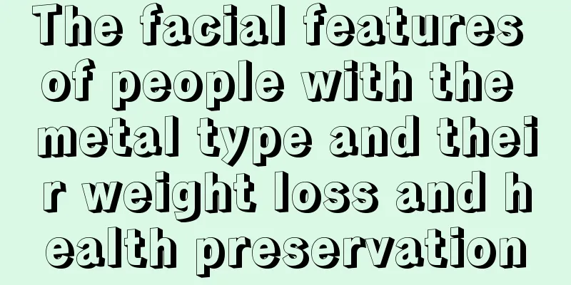The facial features of people with the metal type and their weight loss and health preservation