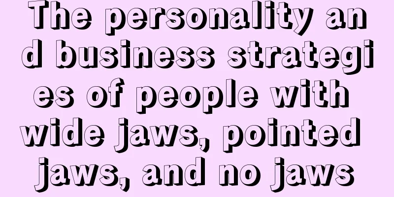 The personality and business strategies of people with wide jaws, pointed jaws, and no jaws