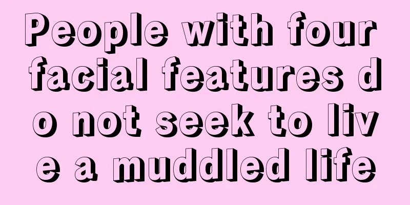 People with four facial features do not seek to live a muddled life