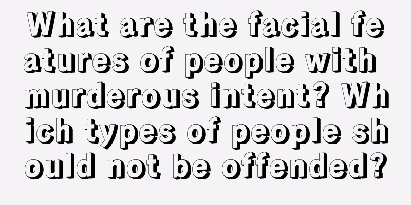 What are the facial features of people with murderous intent? Which types of people should not be offended?