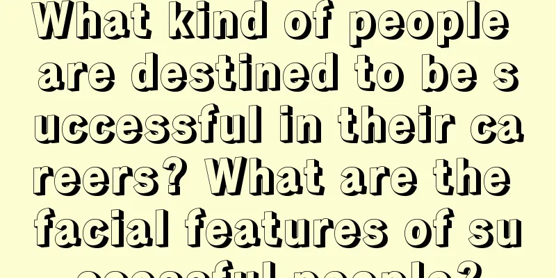 What kind of people are destined to be successful in their careers? What are the facial features of successful people?