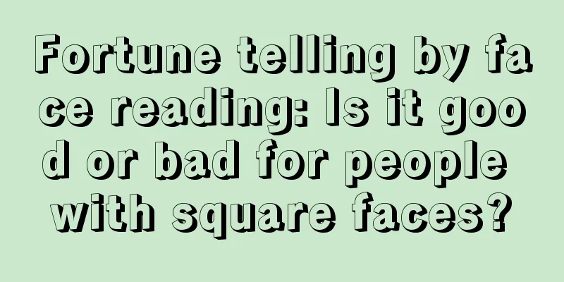 Fortune telling by face reading: Is it good or bad for people with square faces?
