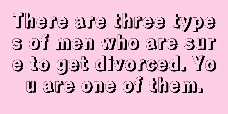 There are three types of men who are sure to get divorced. You are one of them.