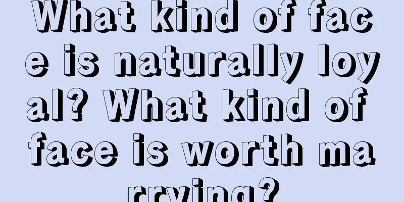 What kind of face is naturally loyal? What kind of face is worth marrying?