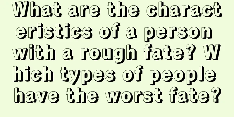 What are the characteristics of a person with a rough fate? Which types of people have the worst fate?